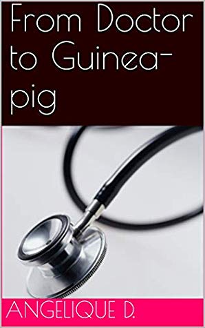 From Doctor to Guinea Pig by Angelique D.